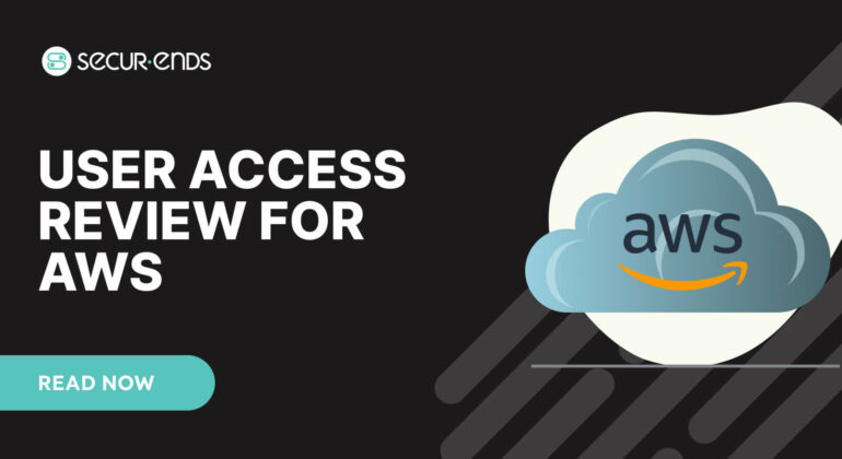 User Access Review for AWS_ Why You Need SecurEnds AWS Connector