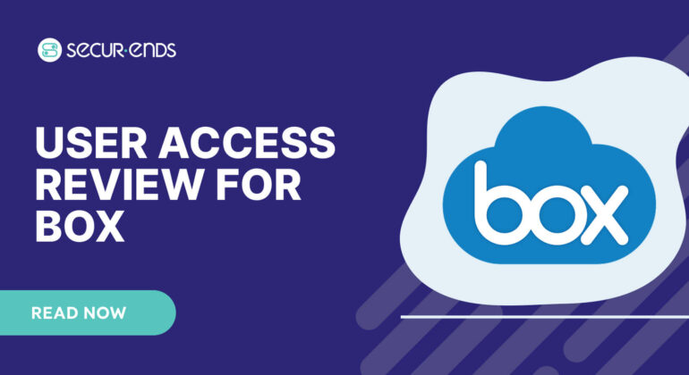 User Access Review for BOX_ Why You Need SecurEnds BOX Connector