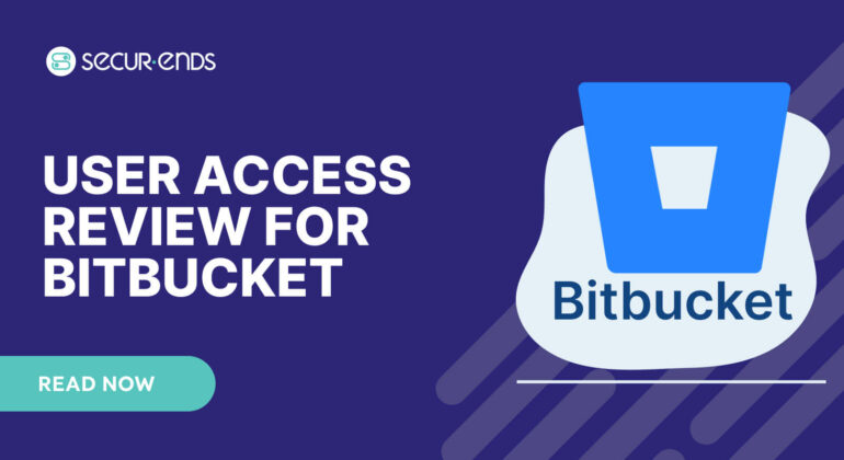 User Access Review for Bitbucket_ Why You Need SecurEnds Bitbucket Connector
