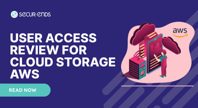 User Access Review for Cloud Storage AWS_ Why You Need SecurEnds AWS Connector