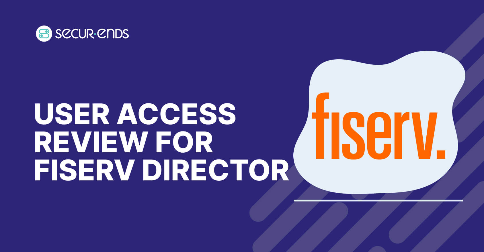 User Access Review for Fiserv Director_ Why You Need SecurEnds Fiserv Director Connector