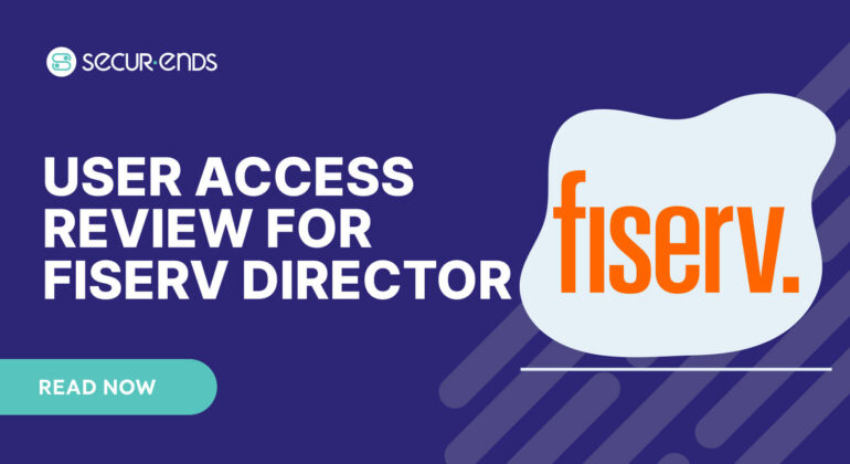 User Access Review for Fiserv Director_ Why You Need SecurEnds Fiserv Director Connector