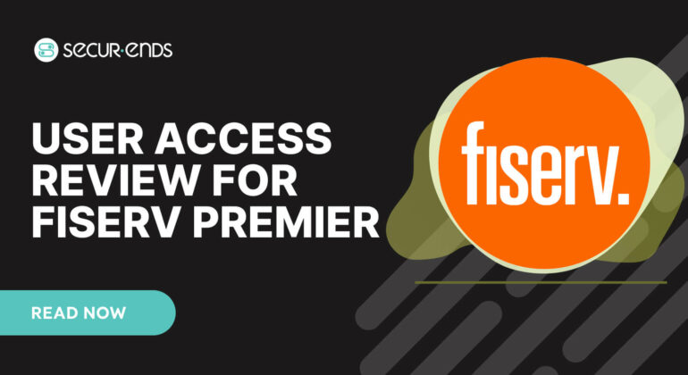 User Access Review for Fiserv Premier_ Why You Need SecurEnds Fiserv Premier Connector