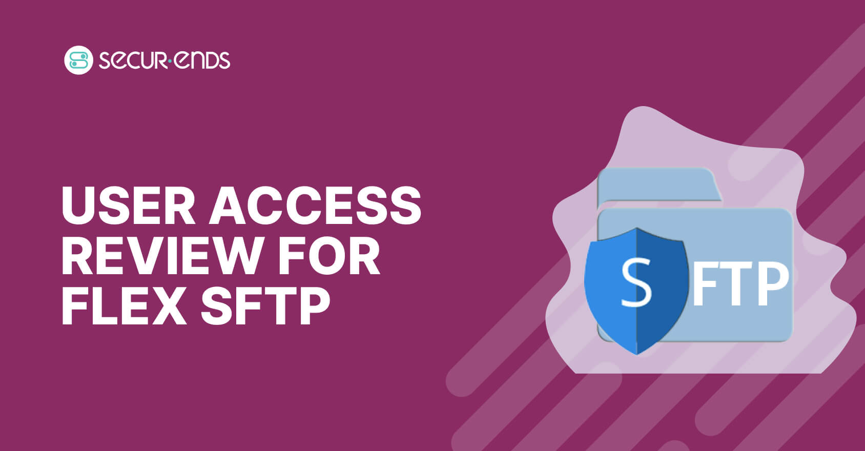 User Access Review for Flex SFTP_ Why You Need SecurEnds Flex SFTP Connector