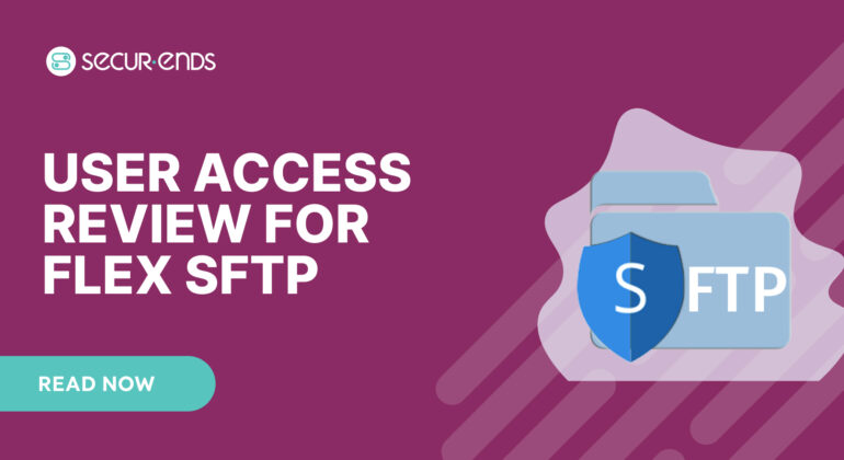 User Access Review for Flex SFTP_ Why You Need SecurEnds Flex SFTP Connector