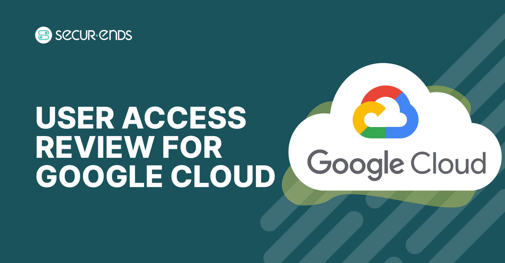 User Access Review for Google Cloud_ Why You Need SecurEnds Google Cloud Connector (1)