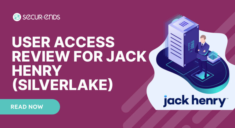 User Access Review for Jack Henry (Silverlake)_ Why You Need SecurEnds Silverlake Connector