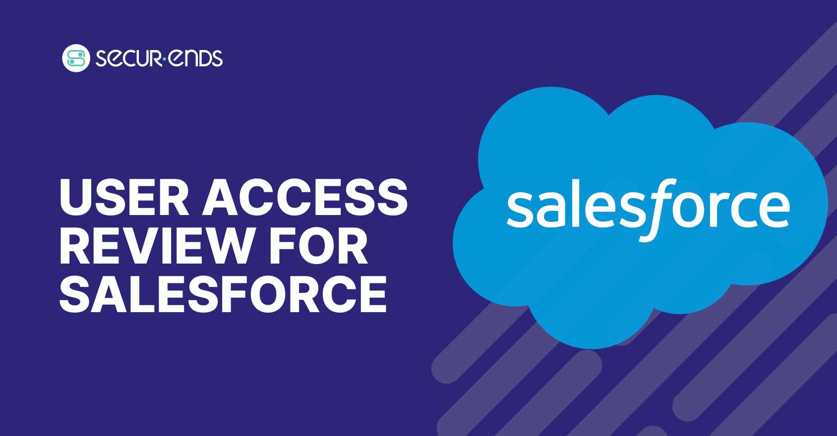 User Access Review for Salesforce_ Why You Need SecurEnds Salesforce Connector (1)