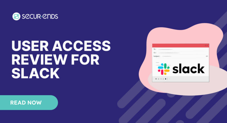 User Access Review for Slack_ Why You Need SecurEnds Slack Connector