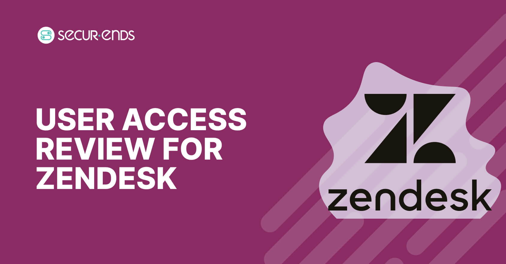 User Access Review for ZenDesk_ Why You Need SecurEnds ZenDesk Connector