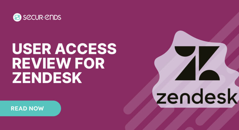 User Access Review for ZenDesk_ Why You Need SecurEnds ZenDesk Connector