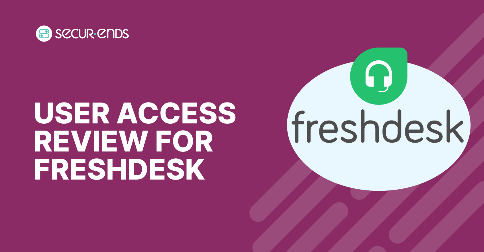 User Access Review for Freshdesk_ Why You Need SecurEnds Freshdesk Connector (1)